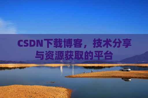 CSDN下载博客，技术分享与资源获取的平台